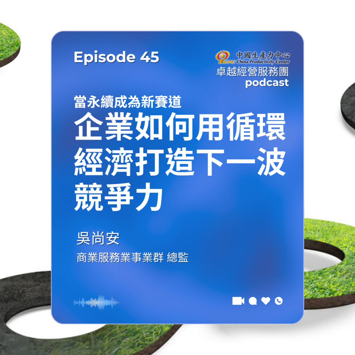 ▶️【EP.45】創新研發卓越經營服務團｜當永續成為新賽道：企業如何用循環經濟打造下一波競爭力-1